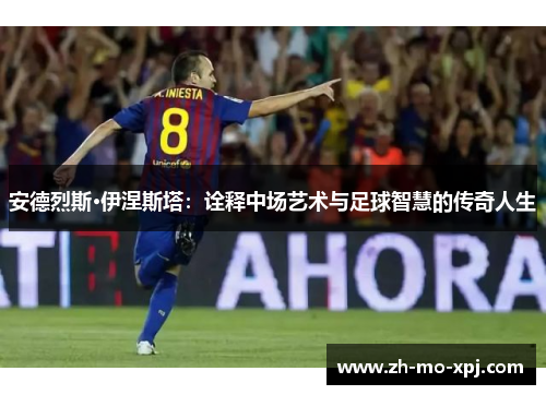 安德烈斯·伊涅斯塔：诠释中场艺术与足球智慧的传奇人生