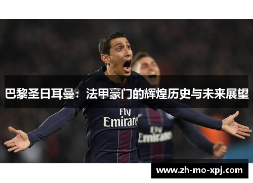 巴黎圣日耳曼：法甲豪门的辉煌历史与未来展望