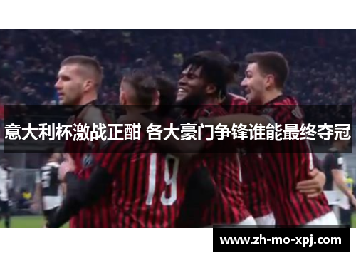 意大利杯激战正酣 各大豪门争锋谁能最终夺冠