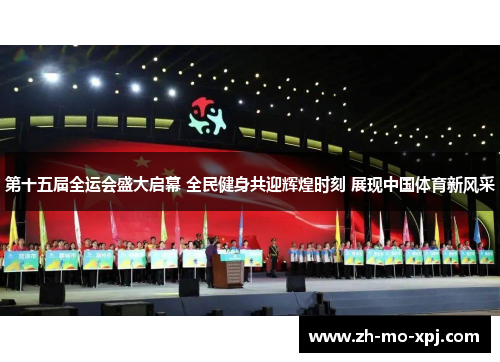 第十五届全运会盛大启幕 全民健身共迎辉煌时刻 展现中国体育新风采