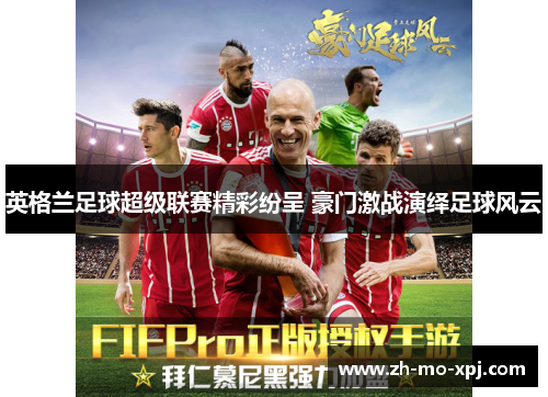 英格兰足球超级联赛精彩纷呈 豪门激战演绎足球风云