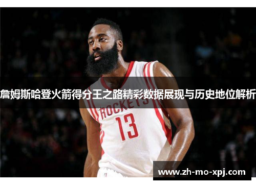 詹姆斯哈登火箭得分王之路精彩数据展现与历史地位解析