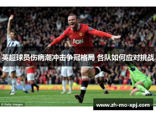 英超球员伤病潮冲击争冠格局 各队如何应对挑战