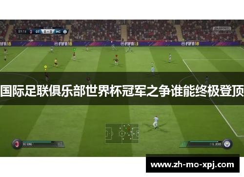 国际足联俱乐部世界杯冠军之争谁能终极登顶