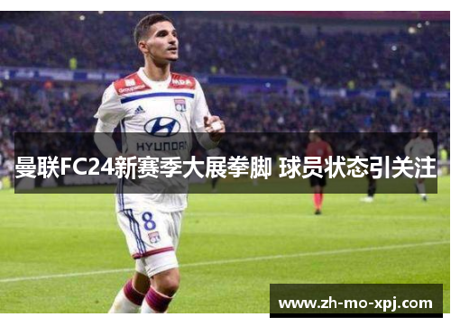 曼联FC24新赛季大展拳脚 球员状态引关注
