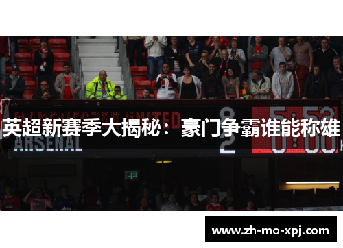 英超新赛季大揭秘：豪门争霸谁能称雄