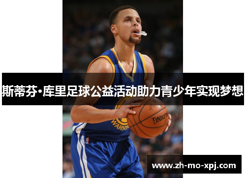 斯蒂芬·库里足球公益活动助力青少年实现梦想