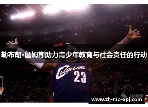 勒布朗·詹姆斯助力青少年教育与社会责任的行动