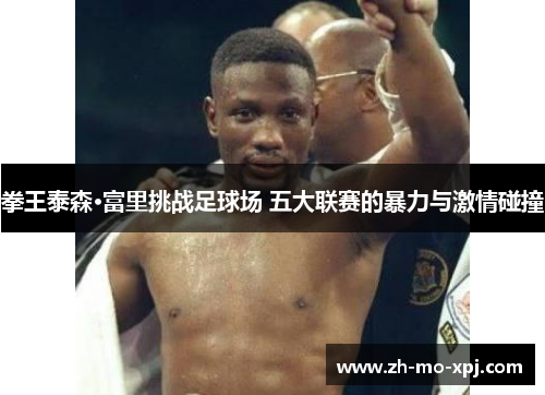 拳王泰森·富里挑战足球场 五大联赛的暴力与激情碰撞