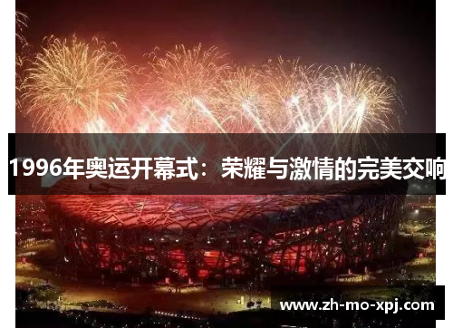 1996年奥运开幕式：荣耀与激情的完美交响